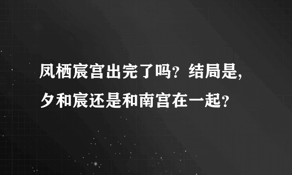 凤栖宸宫出完了吗？结局是,夕和宸还是和南宫在一起？