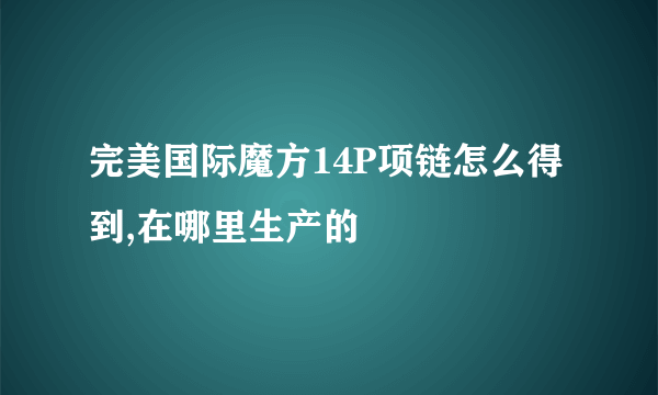 完美国际魔方14P项链怎么得到,在哪里生产的
