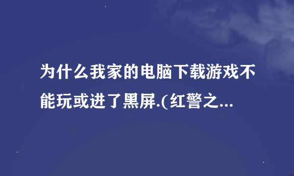 为什么我家的电脑下载游戏不能玩或进了黑屏.(红警之共和国之辉2)