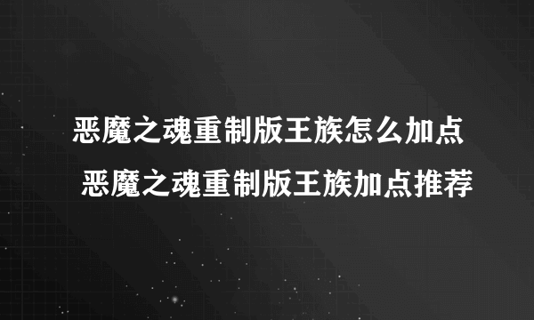 恶魔之魂重制版王族怎么加点 恶魔之魂重制版王族加点推荐