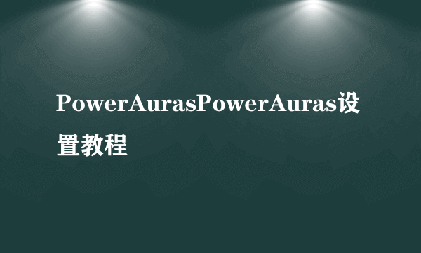 PowerAurasPowerAuras设置教程