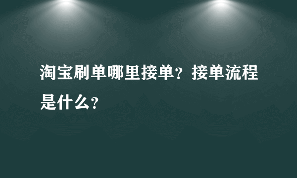 淘宝刷单哪里接单？接单流程是什么？