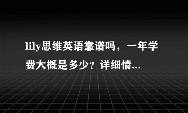 lily思维英语靠谱吗，一年学费大概是多少？详细情况我来说说