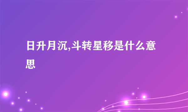 日升月沉,斗转星移是什么意思