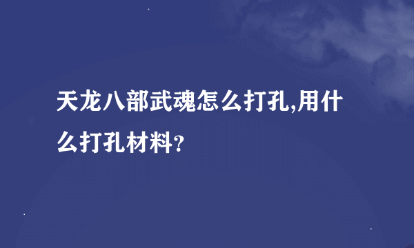 天龙八部武魂怎么打孔,用什么打孔材料？