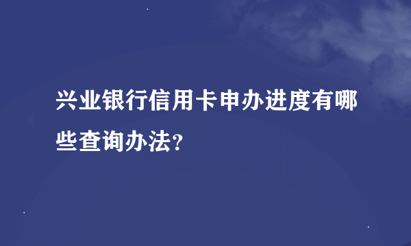 兴业银行信用卡申办进度有哪些查询办法？