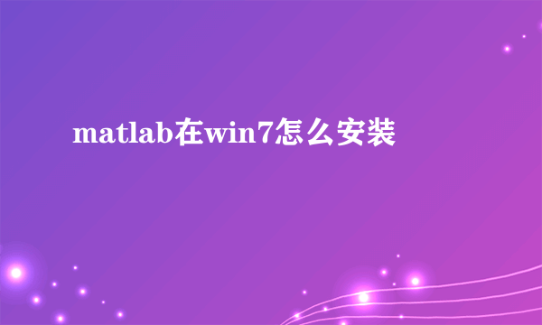 matlab在win7怎么安装