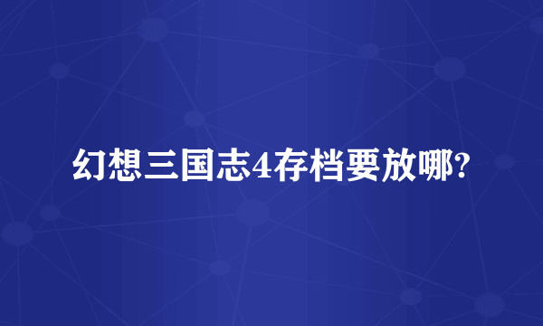 幻想三国志4存档要放哪?