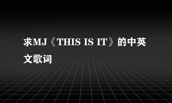 求MJ《THIS IS IT》的中英文歌词