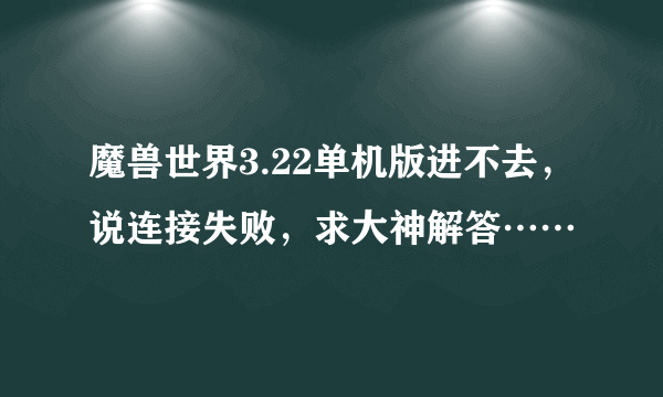魔兽世界3.22单机版进不去，说连接失败，求大神解答……