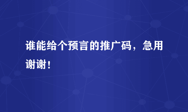 谁能给个预言的推广码，急用谢谢！