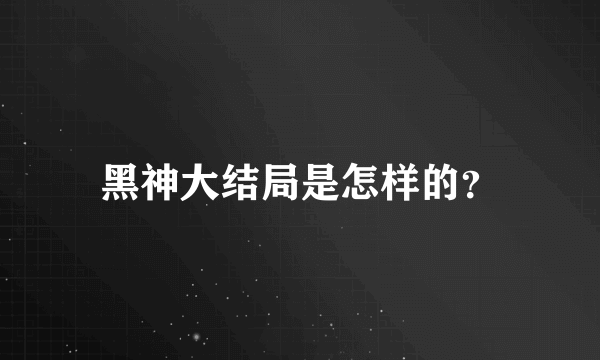 黑神大结局是怎样的？