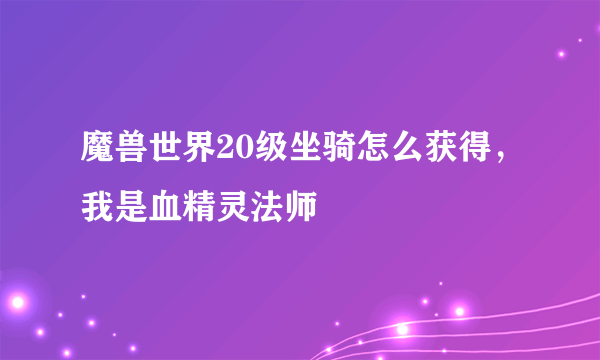 魔兽世界20级坐骑怎么获得，我是血精灵法师