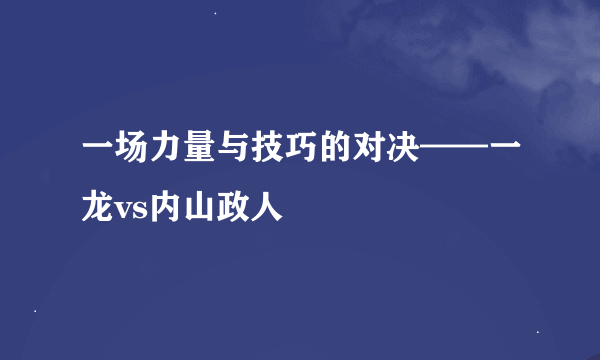 一场力量与技巧的对决——一龙vs内山政人