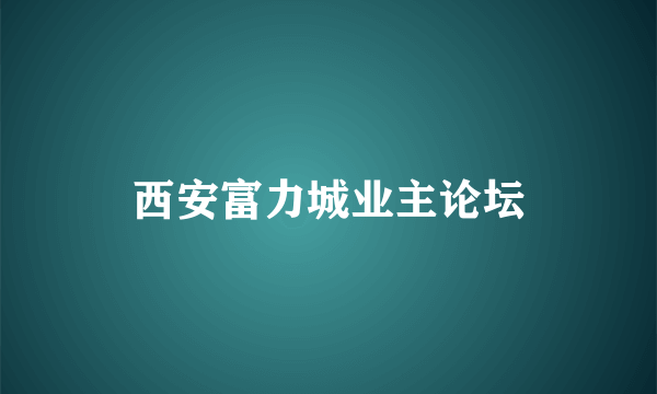 西安富力城业主论坛