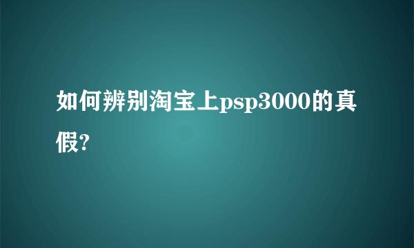 如何辨别淘宝上psp3000的真假?