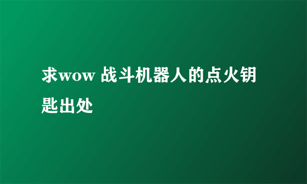 求wow 战斗机器人的点火钥匙出处