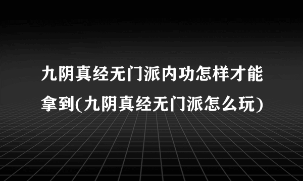 九阴真经无门派内功怎样才能拿到(九阴真经无门派怎么玩)