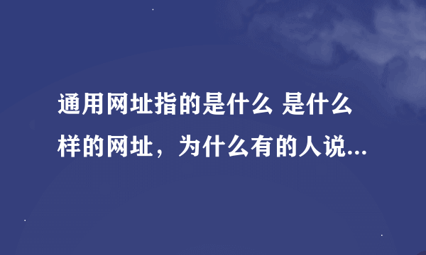 通用网址指的是什么 是什么样的网址，为什么有的人说通用网址是在骗人的