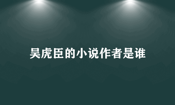 吴虎臣的小说作者是谁