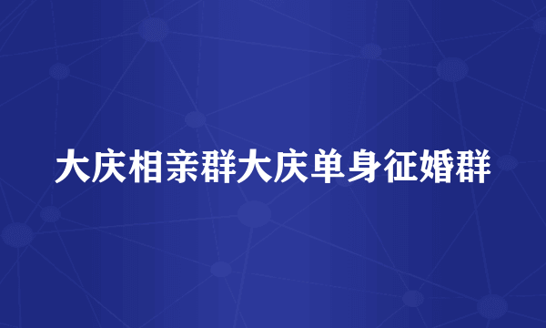 大庆相亲群大庆单身征婚群