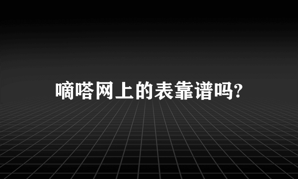 嘀嗒网上的表靠谱吗?