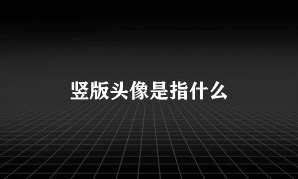 竖版头像是指什么