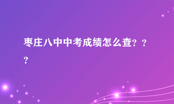 枣庄八中中考成绩怎么查？？？