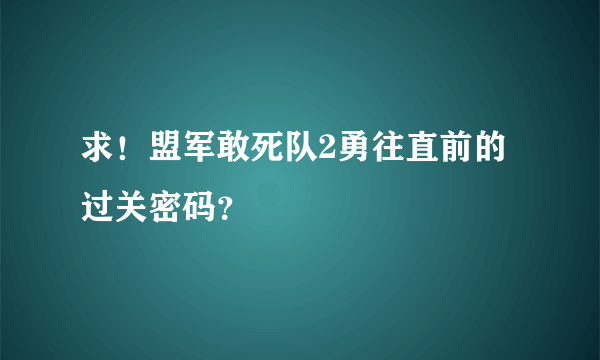求！盟军敢死队2勇往直前的过关密码？