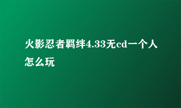 火影忍者羁绊4.33无cd一个人怎么玩