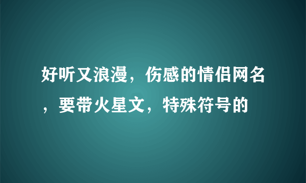 好听又浪漫，伤感的情侣网名，要带火星文，特殊符号的