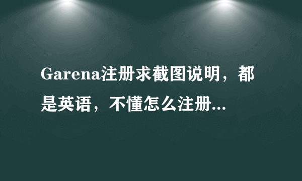 Garena注册求截图说明，都是英语，不懂怎么注册 ，谢谢