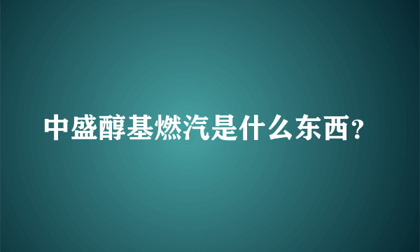 中盛醇基燃汽是什么东西？