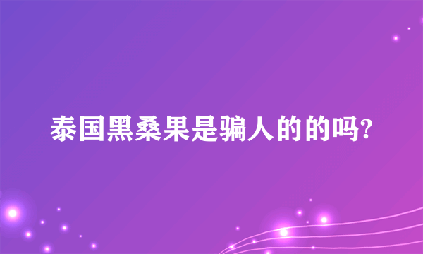 泰国黑桑果是骗人的的吗?