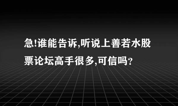 急!谁能告诉,听说上善若水股票论坛高手很多,可信吗？