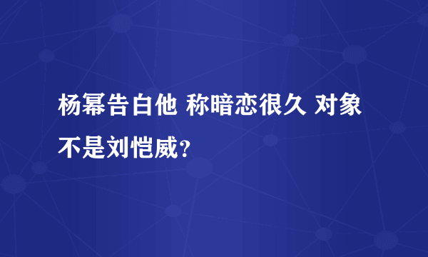 杨幂告白他 称暗恋很久 对象不是刘恺威？