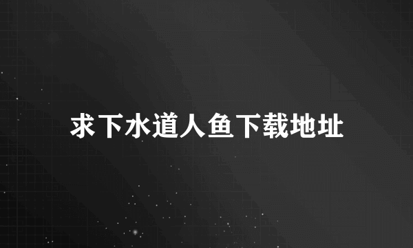 求下水道人鱼下载地址