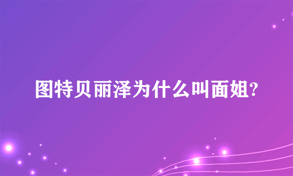 图特贝丽泽为什么叫面姐?