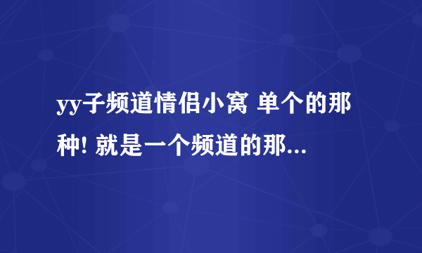 yy子频道情侣小窝 单个的那种! 就是一个频道的那种! 好看一点的!