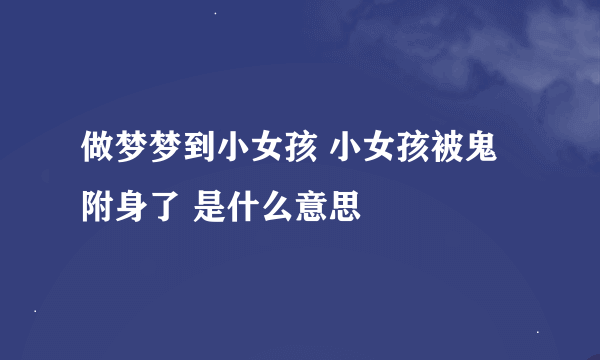 做梦梦到小女孩 小女孩被鬼附身了 是什么意思