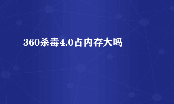 360杀毒4.0占内存大吗