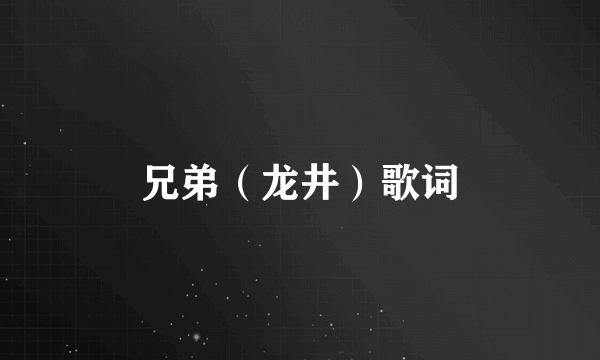 兄弟（龙井）歌词