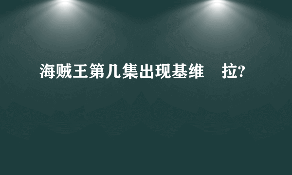 海贼王第几集出现基维媞拉?