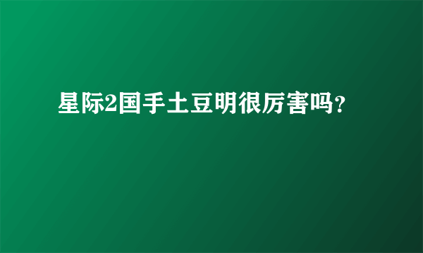 星际2国手土豆明很厉害吗？