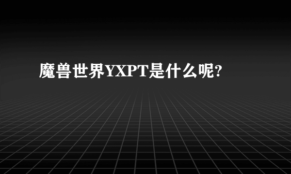魔兽世界YXPT是什么呢?