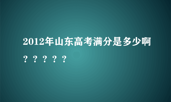 2012年山东高考满分是多少啊？？？？？