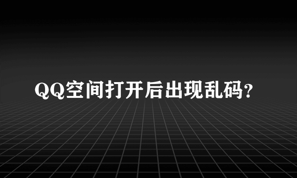 QQ空间打开后出现乱码？
