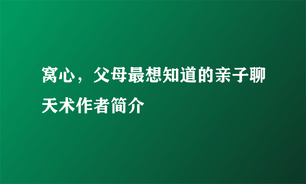 窝心，父母最想知道的亲子聊天术作者简介