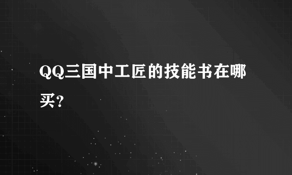 QQ三国中工匠的技能书在哪买？