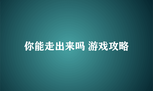 你能走出来吗 游戏攻略